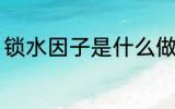 锁水因子是什么做的 锁水因子的原料