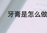 牙膏是怎么做的 牙膏怎么做成的