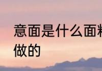 意面是什么面粉做的 意面是哪种面粉做的