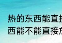 热的东西能直接放冰箱保鲜吗 热的东西能不能直接放冰箱保鲜