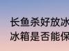 长鱼杀好放冰箱能保鲜吗 长鱼杀好放冰箱是否能保鲜