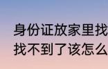 身份证放家里找不到了 身份证放家里找不到了该怎么办