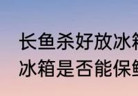 长鱼杀好放冰箱能保鲜吗 长鱼杀好放冰箱是否能保鲜