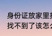 身份证放家里找不到了 身份证放家里找不到了该怎么办