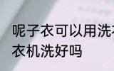 呢子衣可以用洗衣机洗吗 呢子衣用洗衣机洗好吗