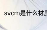 svcm是什么材质 svcm是哪种材质