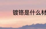 镀铬是什么材质 镀铬的材质