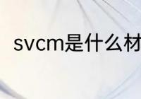 svcm是什么材质 svcm是哪种材质