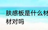 肤感板是什么材质 肤感板材可以是木材对吗