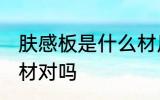 肤感板是什么材质 肤感板材可以是木材对吗