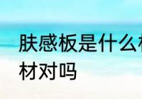 肤感板是什么材质 肤感板材可以是木材对吗