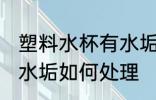 塑料水杯有水垢怎么处理 塑料水杯有水垢如何处理