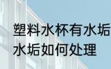 塑料水杯有水垢怎么处理 塑料水杯有水垢如何处理