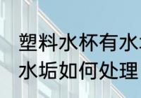 塑料水杯有水垢怎么处理 塑料水杯有水垢如何处理