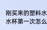 刚买来的塑料水杯要怎么处理 新塑料水杯第一次怎么清洗