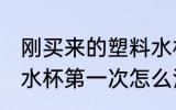 刚买来的塑料水杯要怎么处理 新塑料水杯第一次怎么清洗