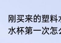 刚买来的塑料水杯要怎么处理 新塑料水杯第一次怎么清洗