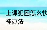 上课犯困怎么快速提神 上课犯困的提神办法
