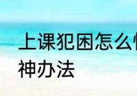 上课犯困怎么快速提神 上课犯困的提神办法