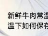 新鲜牛肉常温下怎么保存 新鲜牛肉常温下如何保存