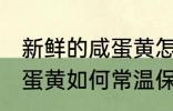 新鲜的咸蛋黄怎么常温保存 新鲜的咸蛋黄如何常温保存