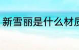 新雪丽是什么材质 新雪丽是哪种材质