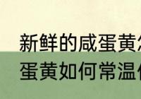 新鲜的咸蛋黄怎么常温保存 新鲜的咸蛋黄如何常温保存