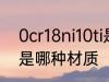 0cr18ni10ti是什么材质 0cr18ni10ti是哪种材质