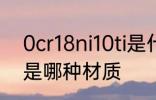 0cr18ni10ti是什么材质 0cr18ni10ti是哪种材质