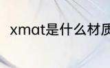 xmat是什么材质 xmat是哪种材质