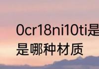 0cr18ni10ti是什么材质 0cr18ni10ti是哪种材质