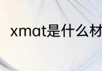 xmat是什么材质 xmat是哪种材质