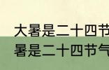 大暑是二十四节气中的第几个节气 大暑是二十四节气中的哪个节气