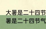 大暑是二十四节气中的第几个节气 大暑是二十四节气中的哪个节气