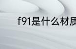 f91是什么材质 f91是哪种材质
