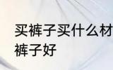 买裤子买什么材质布料的好 哪种材质裤子好