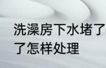洗澡房下水堵了怎么办 洗澡房下水堵了怎样处理