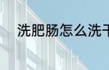 洗肥肠怎么洗干净 洗肥肠洗方法