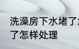 洗澡房下水堵了怎么办 洗澡房下水堵了怎样处理