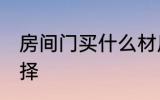 房间门买什么材质的好 房间门如何选择