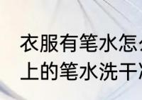 衣服有笔水怎么洗掉 怎么才能把衣服上的笔水洗干净