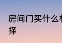 房间门买什么材质的好 房间门如何选择