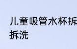 儿童吸管水杯拆洗 儿童吸管水杯怎么拆洗