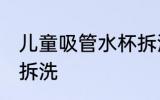 儿童吸管水杯拆洗 儿童吸管水杯怎么拆洗