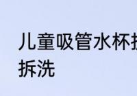 儿童吸管水杯拆洗 儿童吸管水杯怎么拆洗