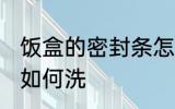 饭盒的密封条怎么清洗 饭盒的密封条如何洗