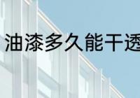 油漆多久能干透 油漆多长时间能干透