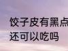 饺子皮有黑点还能吃吗 饺子皮有黑点还可以吃吗