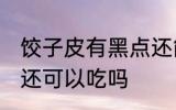 饺子皮有黑点还能吃吗 饺子皮有黑点还可以吃吗