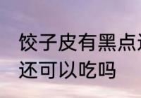 饺子皮有黑点还能吃吗 饺子皮有黑点还可以吃吗